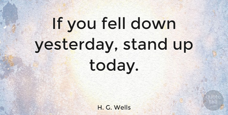H. G. Wells Quote About Motivational, Strength, Success: If You Fell Down Yesterday...