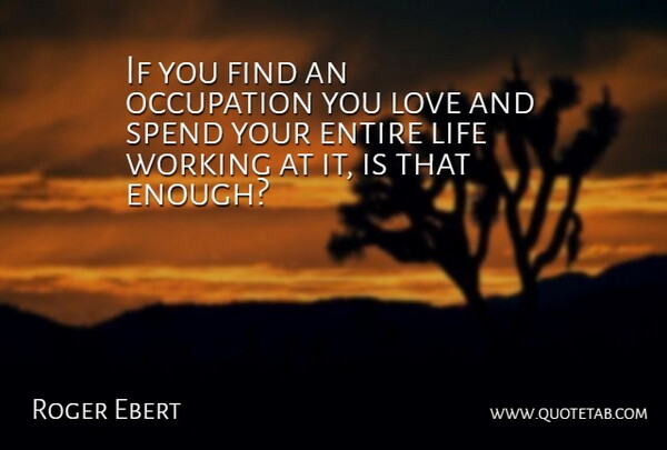 Roger Ebert Quote About Occupation, Enough, Ifs: If You Find An Occupation...