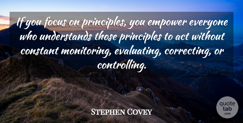 Stephen Covey Quote About Empowering, Focus, Principles: If You Focus On Principles...