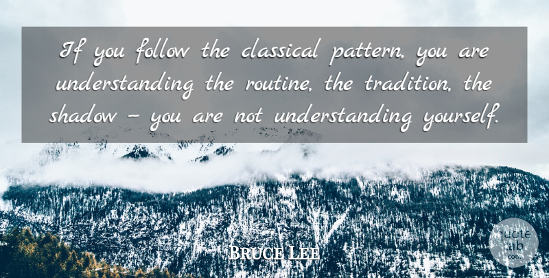 Bruce Lee Quote About Understanding, Shadow, Patterns: If You Follow The Classical...