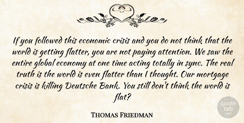 Thomas Friedman Quote About Real, Thinking, Acting: If You Followed This Economic...