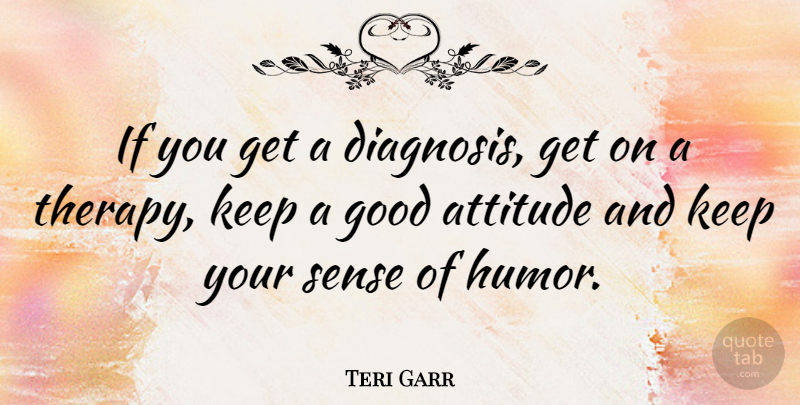 Teri Garr Quote About Attitude, Diagnosis, Sense Of Humor: If You Get A Diagnosis...