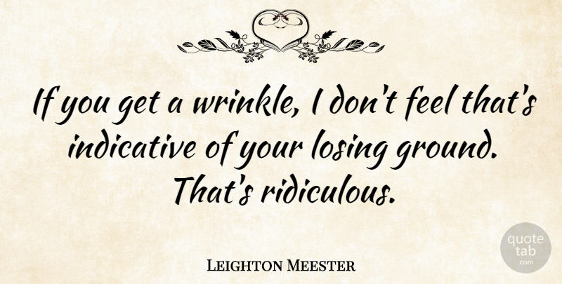 Leighton Meester Quote About Wrinkles, Losing, Ridiculous: If You Get A Wrinkle...