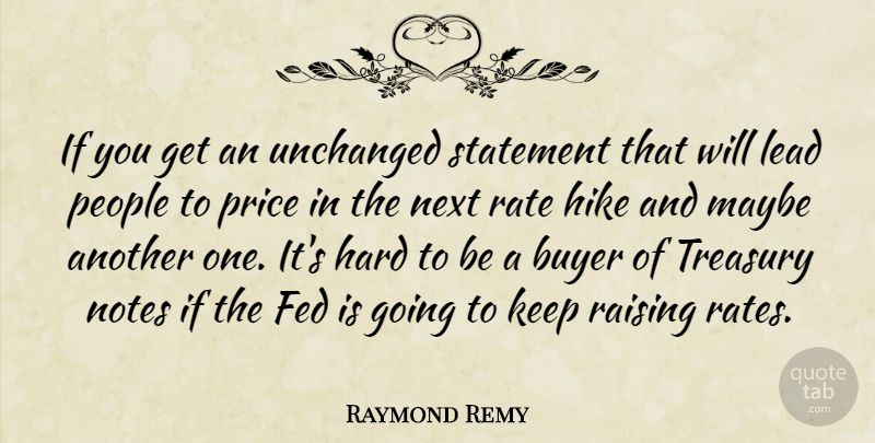 Raymond Remy Quote About Buyer, Fed, Hard, Hike, Lead: If You Get An Unchanged...