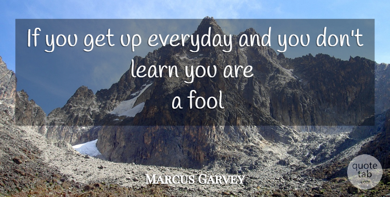 Marcus Garvey Quote About Everyday, Fool, Get Up: If You Get Up Everyday...