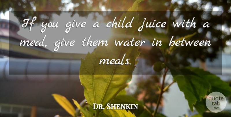 Dr. Shenkin Quote About Child, Juice, Water: If You Give A Child...