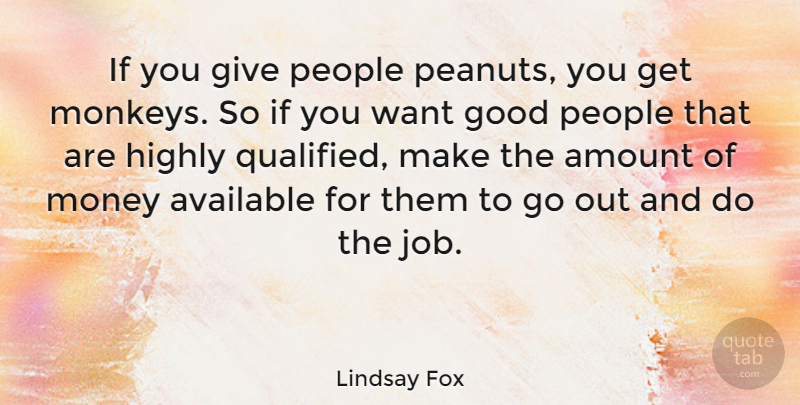 Lindsay Fox Quote About Amount, Available, Good, Highly, Money: If You Give People Peanuts...