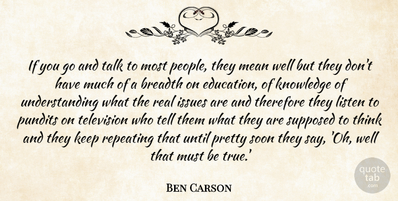 Ben Carson Quote About Breadth, Education, Issues, Knowledge, Listen: If You Go And Talk...