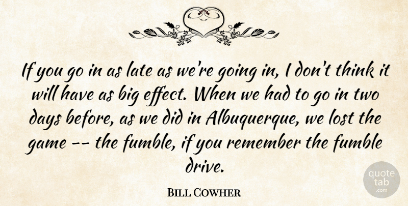 Bill Cowher Quote About Days, Game, Late, Lost, Remember: If You Go In As...