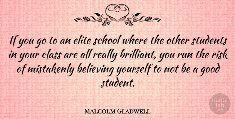 Malcolm Gladwell Quote About Believing, Class, Elite, Good, Mistakenly: If You Go To An...