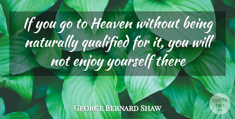 George Bernard Shaw Quote About Enjoy, Heaven, Naturally, Qualified: If You Go To Heaven...