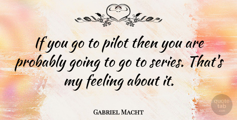 Gabriel Macht Quote About Feelings, Pilots, Series: If You Go To Pilot...