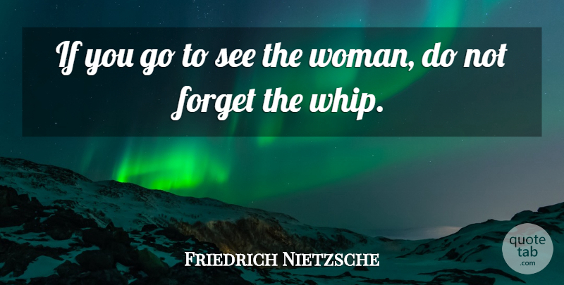 Friedrich Nietzsche Quote About Women, Forget, Ifs: If You Go To See...