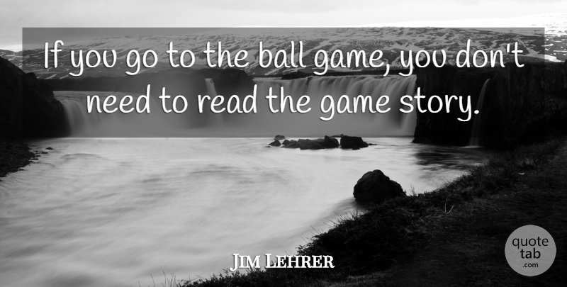Jim Lehrer Quote About Games, Stories, Needs: If You Go To The...