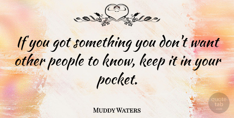 Muddy Waters Quote About People, Want, Pockets: If You Got Something You...