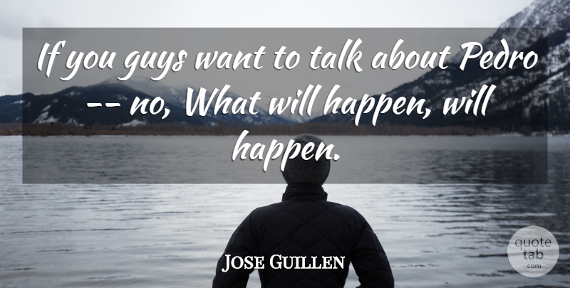 Jose Guillen Quote About Guys, Talk: If You Guys Want To...