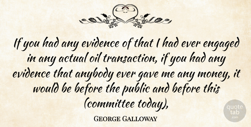George Galloway Quote About Actual, Anybody, Engaged, Evidence, Gave: If You Had Any Evidence...