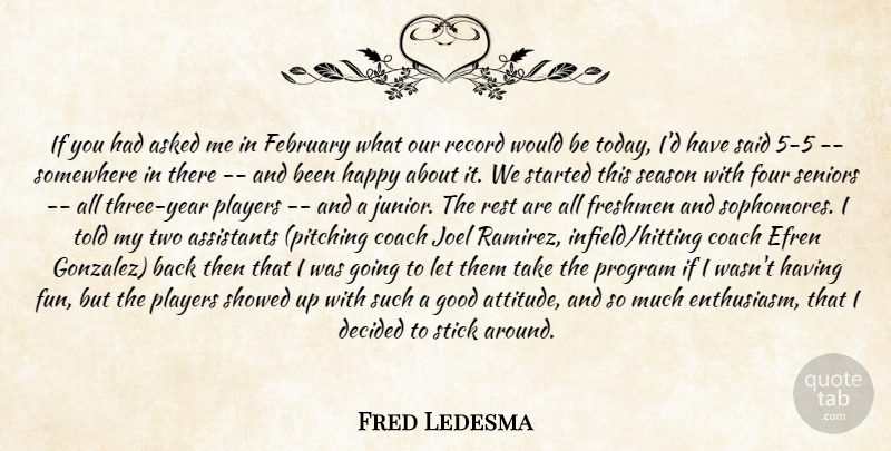 Fred Ledesma Quote About Asked, Assistants, Coach, Decided, February: If You Had Asked Me...