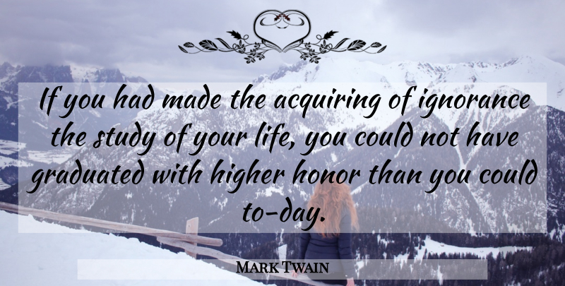 Mark Twain Quote About Ignorance, Honor, Study: If You Had Made The...