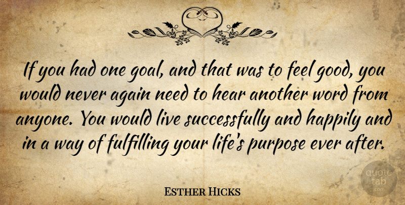 Esther Hicks Quote About Goal, Feel Good, Way: If You Had One Goal...