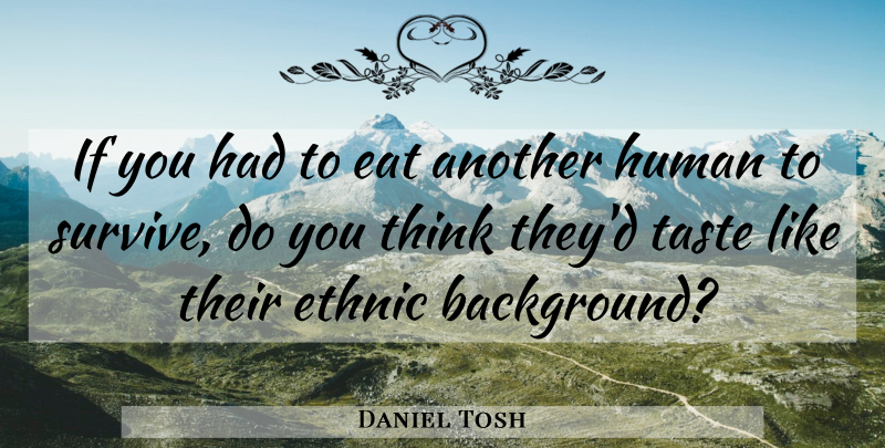 Daniel Tosh Quote About Thinking, Taste, Backgrounds: If You Had To Eat...