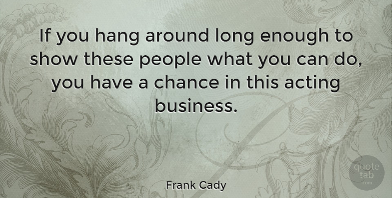 Frank Cady Quote About Long, People, Acting: If You Hang Around Long...