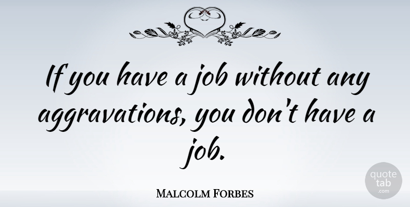 Malcolm Forbes Quote About Job: If You Have A Job...