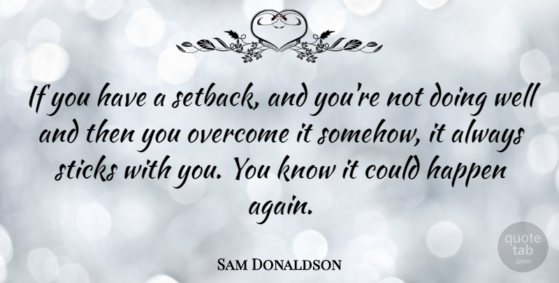 Sam Donaldson Quote About Sticks, Overcoming, Wells: If You Have A Setback...