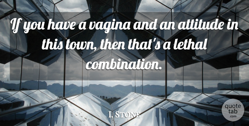 I. Stone Quote About Attitude, Lethal: If You Have A Vagina...