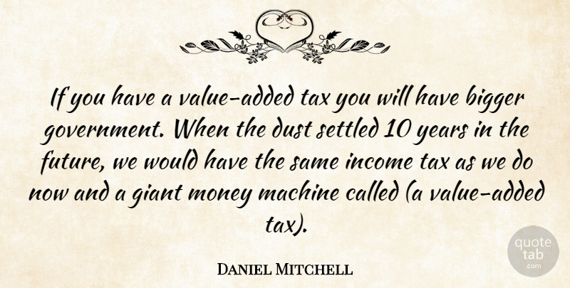 Daniel Mitchell Quote About Bigger, Dust, Giant, Income, Machine: If You Have A Value...