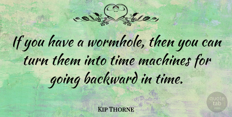 Kip Thorne Quote About Machines, Wormholes, Time Machine: If You Have A Wormhole...