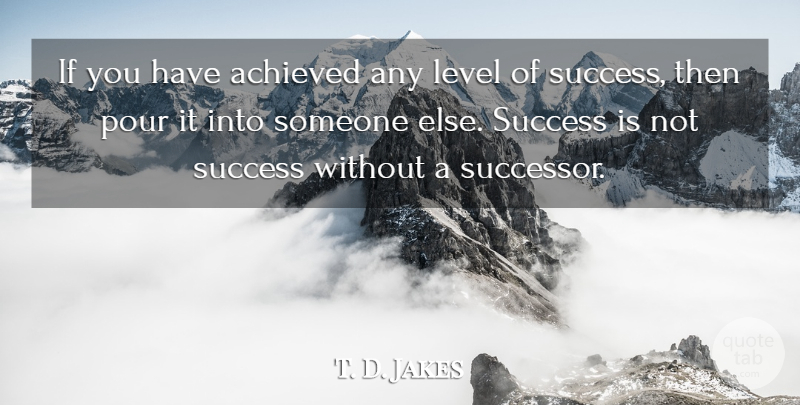 T. D. Jakes Quote About Levels, Ifs, Successors: If You Have Achieved Any...