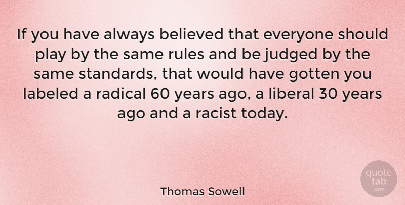 Thomas Sowell Quote About Years, Play, Political: If You Have Always Believed...