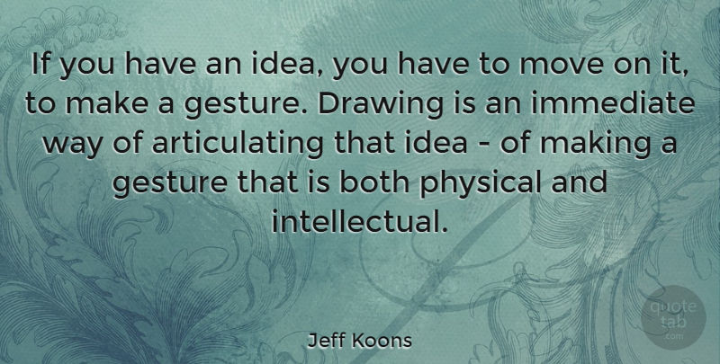 Jeff Koons Quote About Both, Gesture, Immediate: If You Have An Idea...