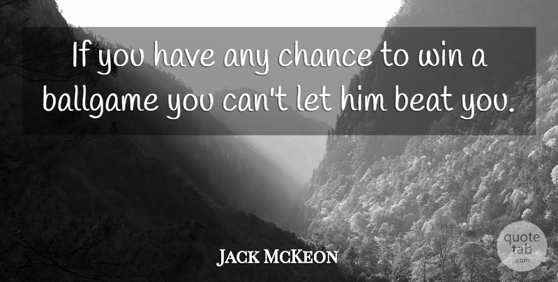 Jack McKeon Quote About Ballgame, Beat, Chance, Win: If You Have Any Chance...