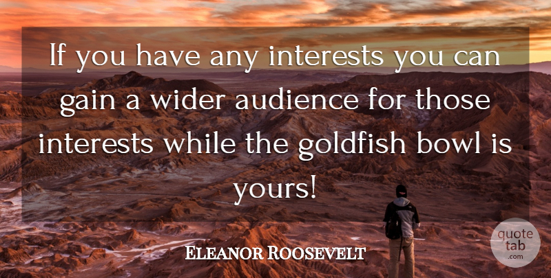 Eleanor Roosevelt Quote About Political, Goldfish, Gains: If You Have Any Interests...