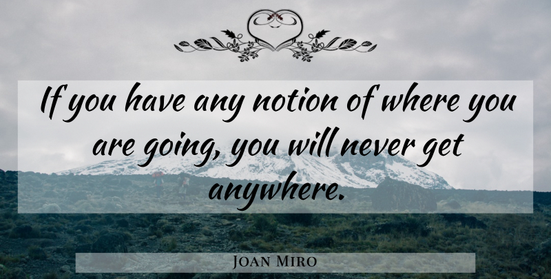 Joan Miro Quote About Where You Are Going, Where You Are, Notion: If You Have Any Notion...
