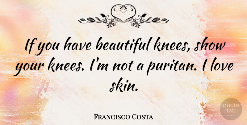 Francisco Costa Quote About Beautiful, Skins, Knees: If You Have Beautiful Knees...