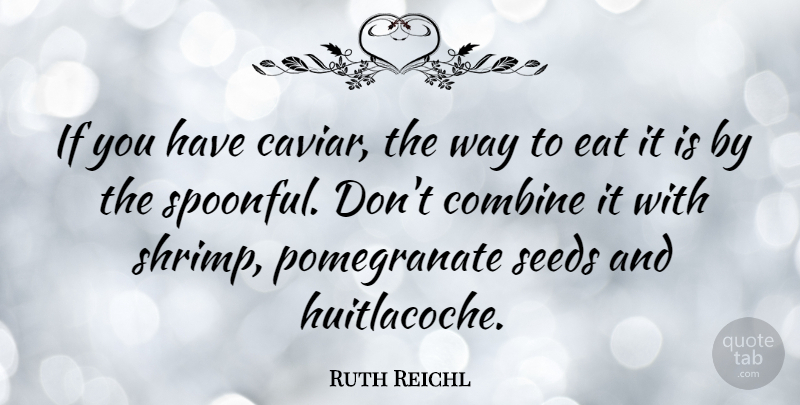 Ruth Reichl Quote About Combine: If You Have Caviar The...