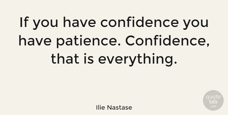 Ilie Nastase Quote About Sports, Having Patience, Have Confidence: If You Have Confidence You...
