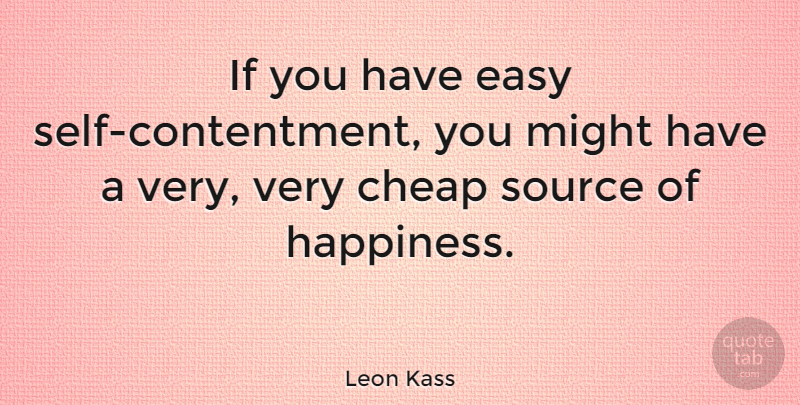 Leon Kass Quote About Happy, Self, Contentment: If You Have Easy Self...