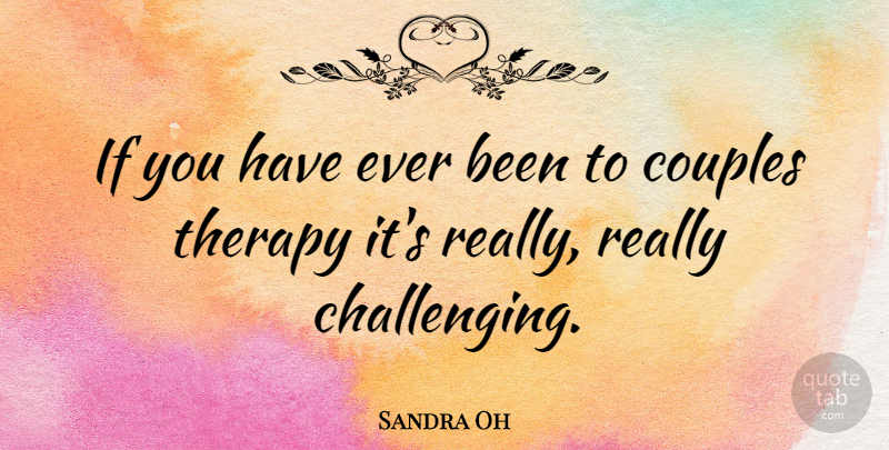 Sandra Oh Quote About Couple, Challenges, Therapy: If You Have Ever Been...