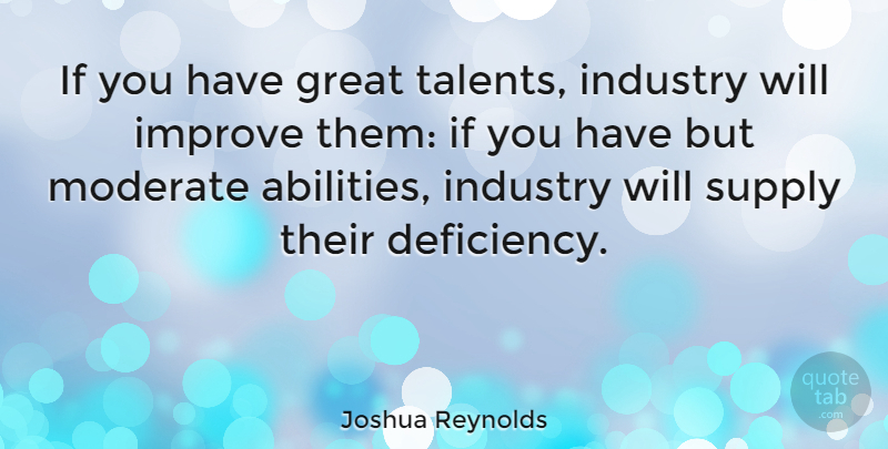 Joshua Reynolds Quote About Talent, Ability, Deficiency: If You Have Great Talents...