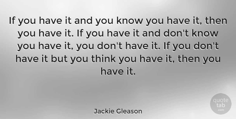 Jackie Gleason Quote About Thinking, Knows, Ifs: If You Have It And...