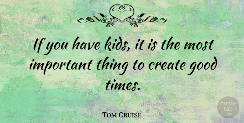 Tom Cruise Quote About Kids, Important, Good Times: If You Have Kids It...