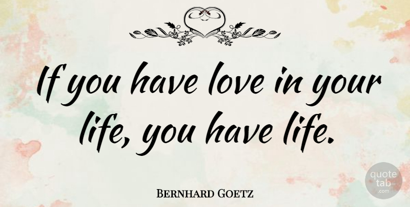 Bernhard Goetz Quote About Ifs: If You Have Love In...