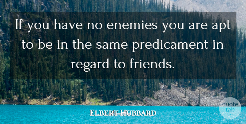 Elbert Hubbard Quote About Friendship, Enemy, Predicaments: If You Have No Enemies...
