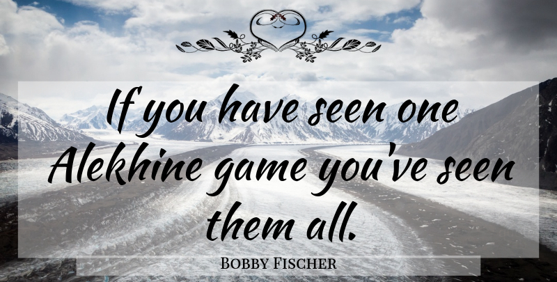 Bobby Fischer Quote About Games, Alekhine, Ifs: If You Have Seen One...