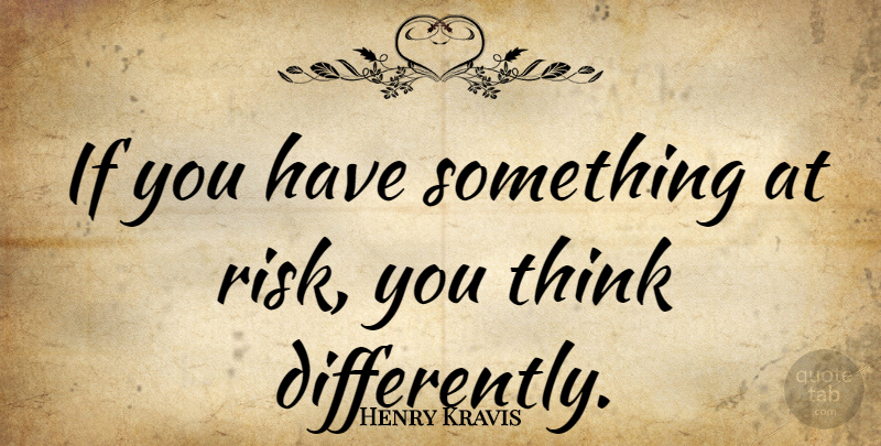 Henry Kravis Quote About Thinking, Risk, Ifs: If You Have Something At...