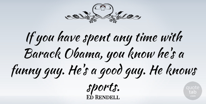 Ed Rendell Quote About Barack, Funny, Good, Knows, Spent: If You Have Spent Any...